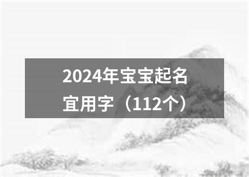 2024年宝宝起名宜用字（112个）