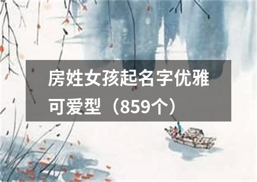 房姓女孩起名字优雅可爱型（859个）