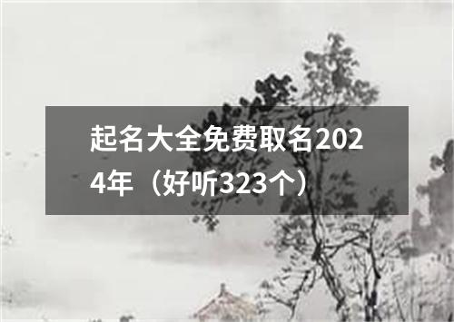 起名大全免费取名2024年（好听323个）