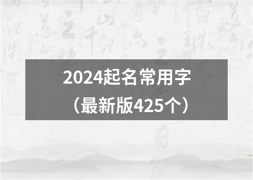 2024起名常用字（最新版425个）