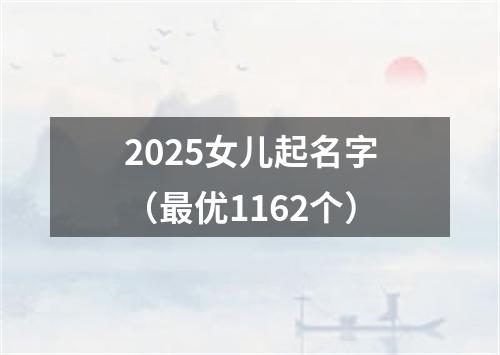 2025女儿起名字（最优1162个）