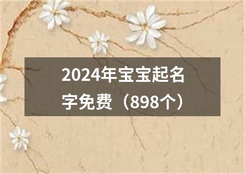 2024年宝宝起名字免费（898个）