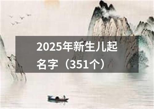 2025年新生儿起名字（351个）