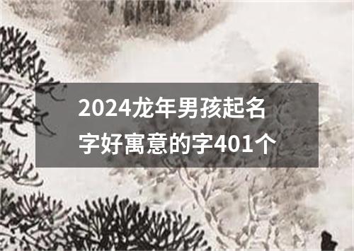 2024龙年男孩起名字好寓意的字401个