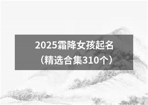 2025霜降女孩起名（精选合集310个）