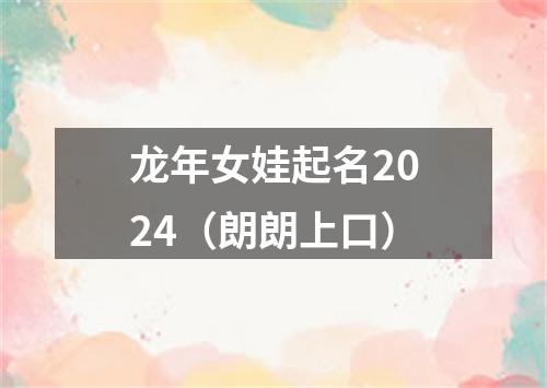 龙年女娃起名2024（朗朗上口）