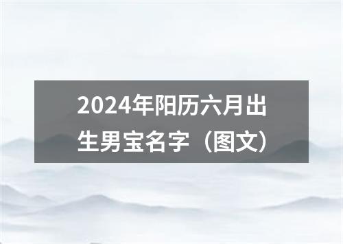 2024年阳历六月出生男宝名字（图文）