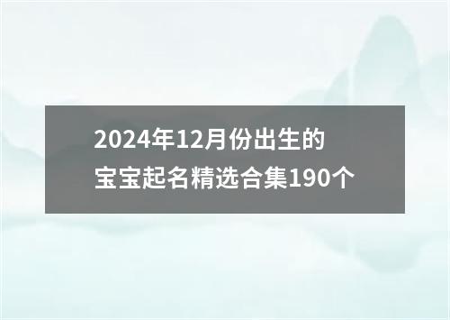 2024年12月份出生的宝宝起名精选合集190个