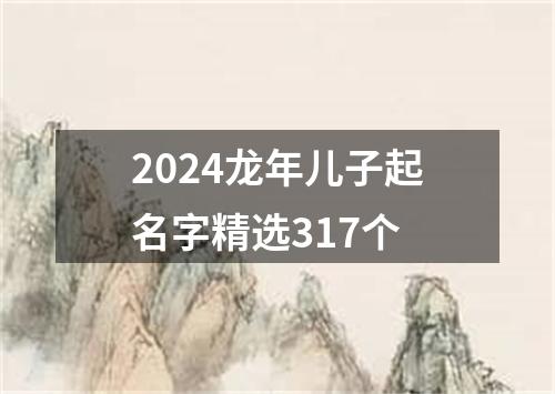 2024龙年儿子起名字精选317个