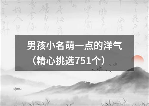 男孩小名萌一点的洋气（精心挑选751个）