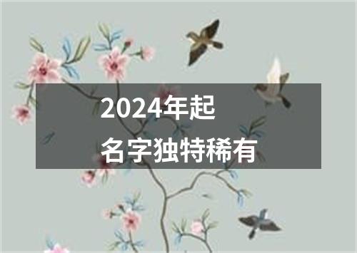 2024年起名字独特稀有