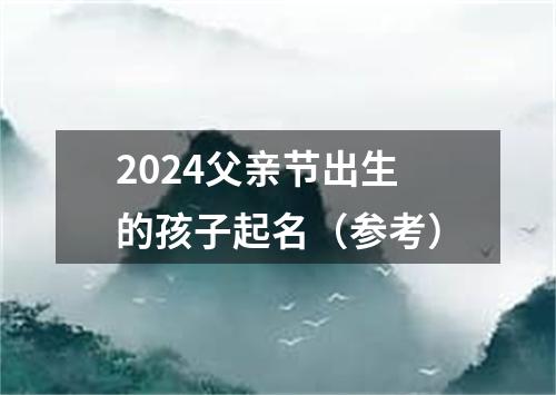 2024父亲节出生的孩子起名（参考）