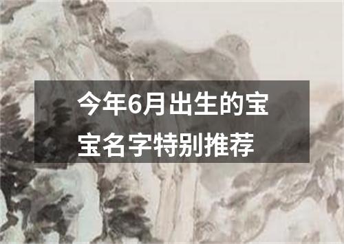 今年6月出生的宝宝名字特别推荐