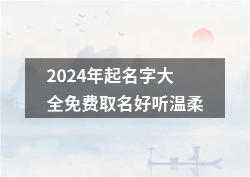 2024年起名字大全免费取名好听温柔