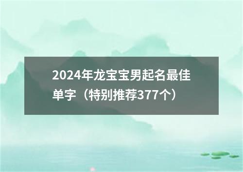 2024年龙宝宝男起名最佳单字（特别推荐377个）