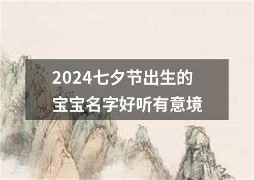 2024七夕节出生的宝宝名字好听有意境