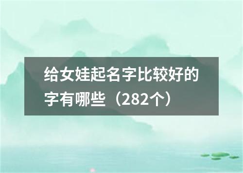 给女娃起名字比较好的字有哪些（282个）