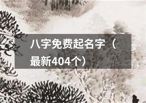 八字免费起名字（最新404个）