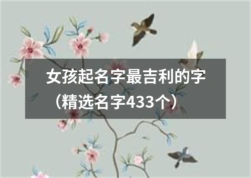 女孩起名字最吉利的字（精选名字433个）