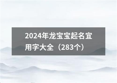 2024年龙宝宝起名宜用字大全（283个）