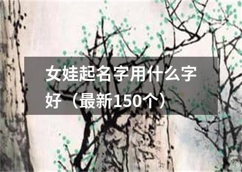 女娃起名字用什么字好（最新150个）