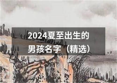 2024夏至出生的男孩名字（精选）