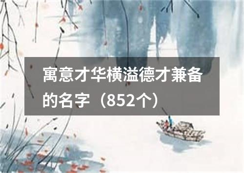 寓意才华横溢德才兼备的名字（852个）