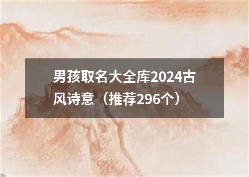 男孩取名大全库2024古风诗意（推荐296个）