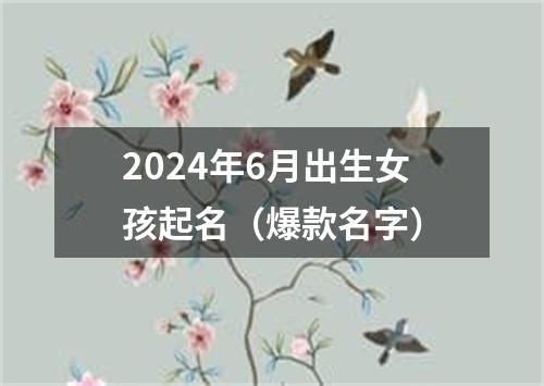 2024年6月出生女孩起名（爆款名字）