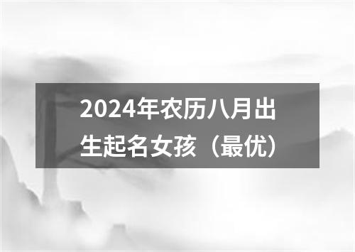 2024年农历八月出生起名女孩（最优）