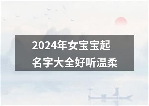 2024年女宝宝起名字大全好听温柔