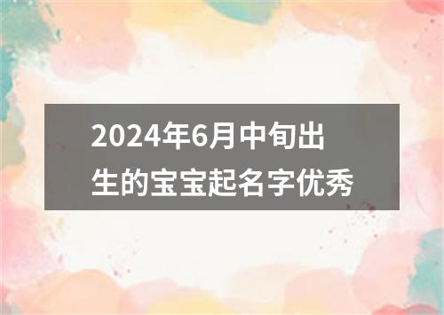 2024年6月中旬出生的宝宝起名字优秀