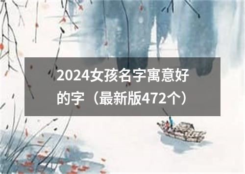 2024女孩名字寓意好的字（最新版472个）