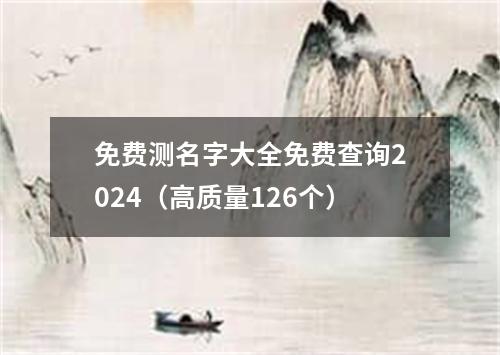 免费测名字大全免费查询2024（高质量126个）