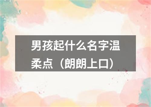 男孩起什么名字温柔点（朗朗上口）