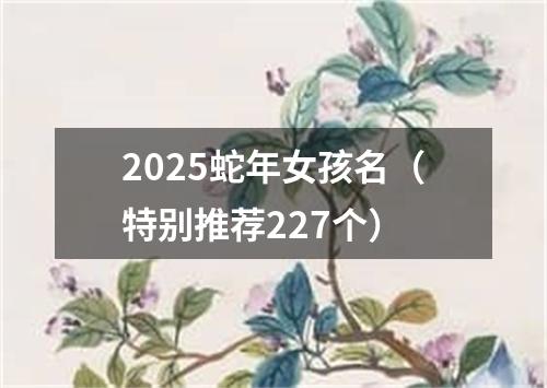 2025蛇年女孩名（特别推荐227个）