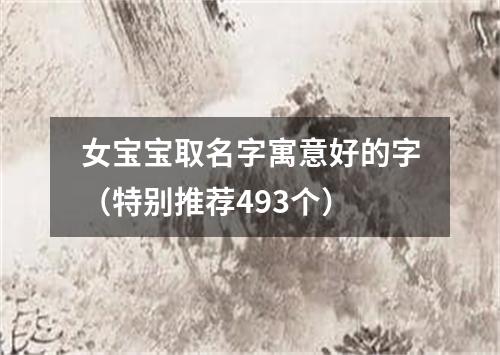 女宝宝取名字寓意好的字（特别推荐493个）