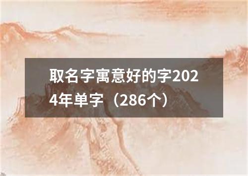 取名字寓意好的字2024年单字（286个）