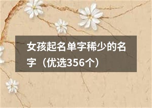 女孩起名单字稀少的名字（优选356个）