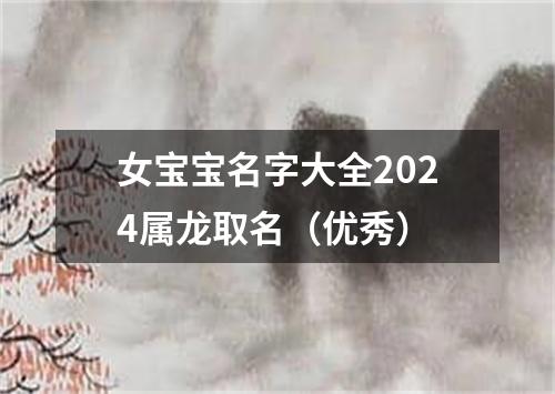 女宝宝名字大全2024属龙取名（优秀）