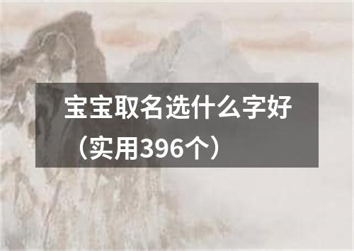 宝宝取名选什么字好（实用396个）