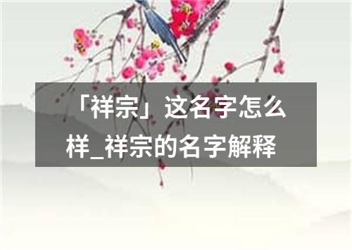 「祥宗」这名字怎么样_祥宗的名字解释