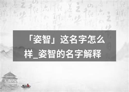 「姿智」这名字怎么样_姿智的名字解释