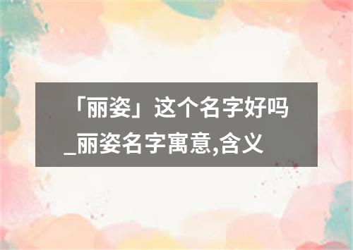 「丽姿」这个名字好吗_丽姿名字寓意,含义