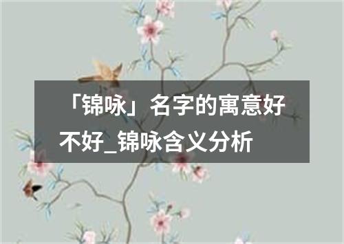 「锦咏」名字的寓意好不好_锦咏含义分析