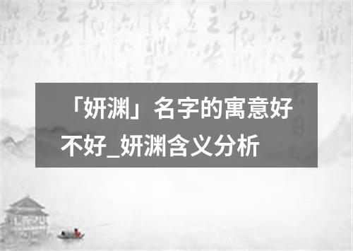 「妍渊」名字的寓意好不好_妍渊含义分析