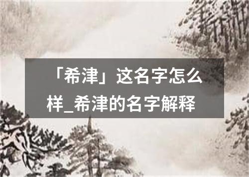 「希津」这名字怎么样_希津的名字解释