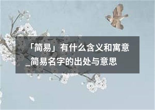 「简易」有什么含义和寓意_简易名字的出处与意思