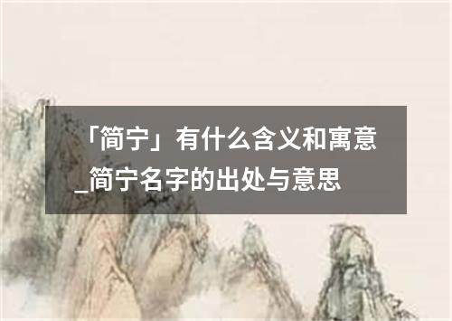 「简宁」有什么含义和寓意_简宁名字的出处与意思