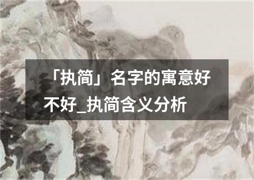 「执简」名字的寓意好不好_执简含义分析